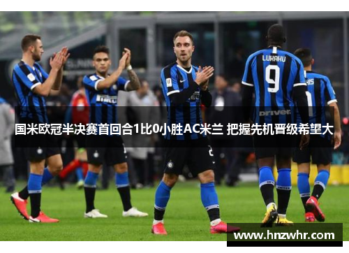 国米欧冠半决赛首回合1比0小胜AC米兰 把握先机晋级希望大